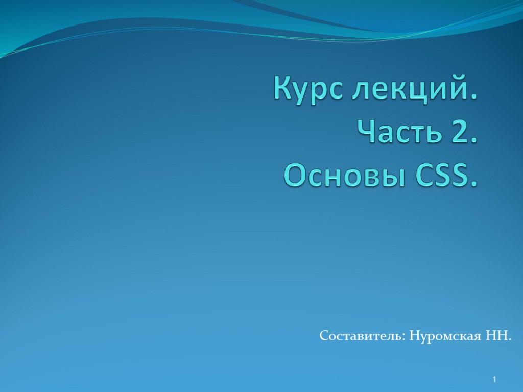 Курс лекций. Часть 2. Основы CSS. Составитель: Нуромская НН. 1